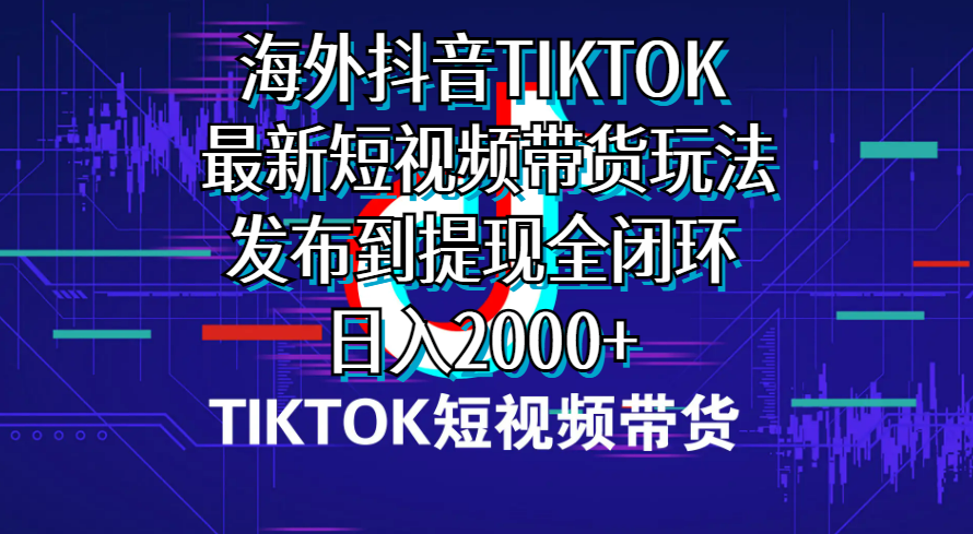 （10320期）海外短视频带货，最新短视频带货玩法发布到提现全闭环，日入2000+-117资源网