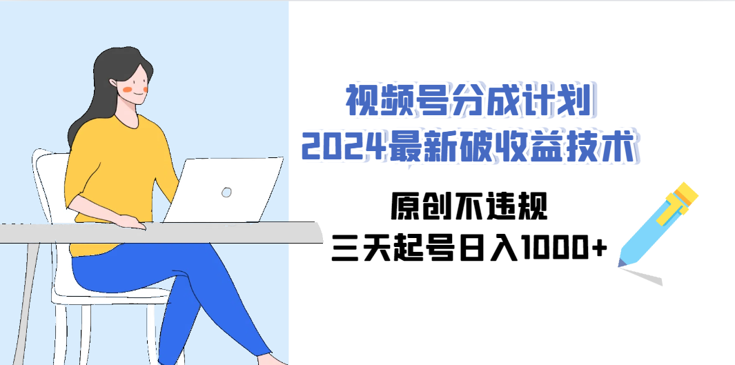 （9289期）视频号分成计划2024最新破收益技术，原创不违规，三天起号日入1000+-117资源网