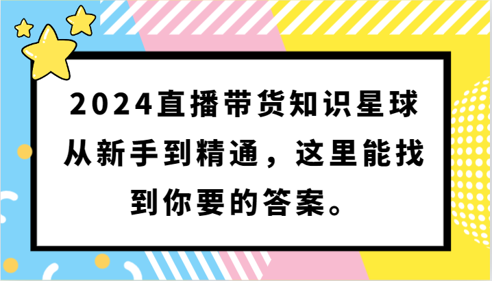 2024直播带货知识星球，从新手到精通，这里能找到你要的答案。-117资源网