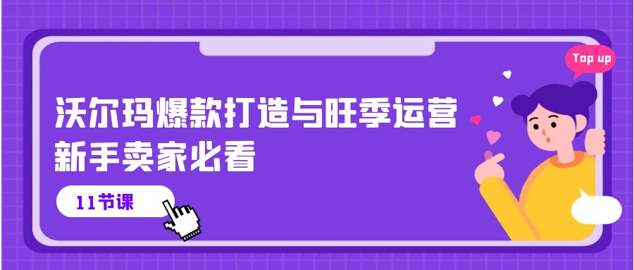 （10660期）沃尔玛 爆款打造与旺季运营，新手卖家必看（11节视频课）-117资源网