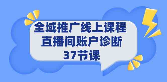 （9577期）全域推广线上课程 _ 直播间账户诊断 37节课-117资源网