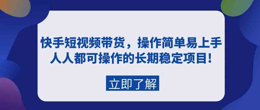 （9563期）快手短视频带货，操作简单易上手，人人都可操作的长期稳定项目!-117资源网