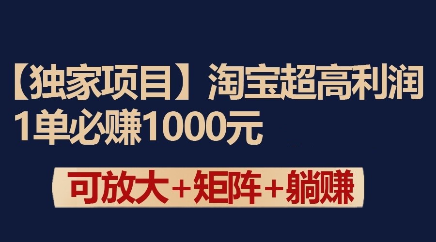 独家淘宝超高利润项目：1单必赚1000元，可放大可矩阵操作-117资源网