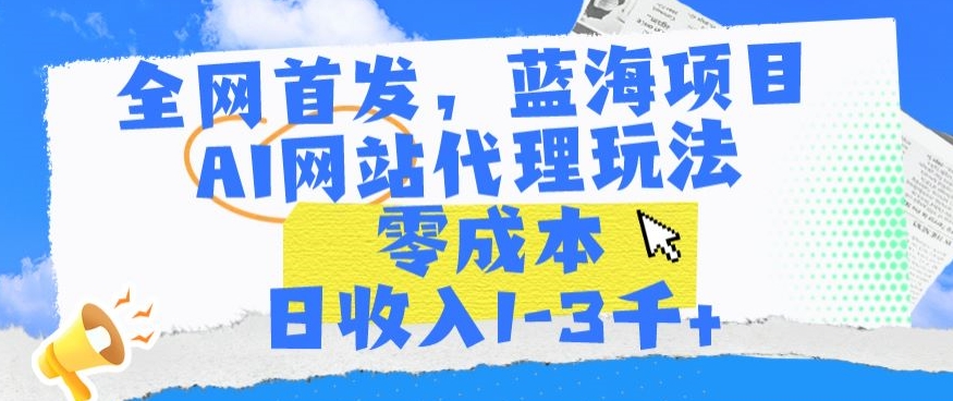 全网首发，蓝海项目，AI网站代理玩法，零成本日收入1-3千+-117资源网