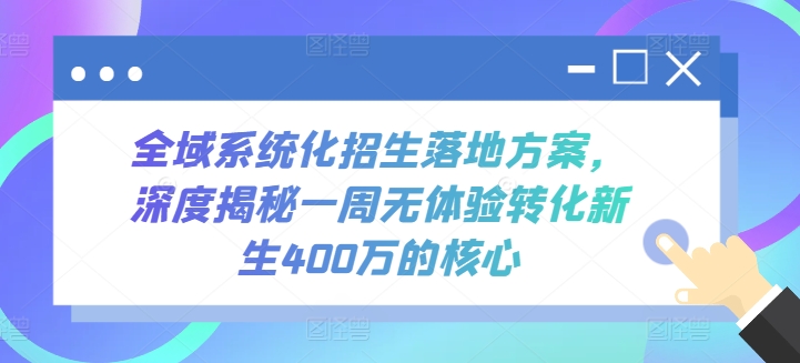 全域系统化招生落地方案，深度揭秘一周无体验转化新生400万的核心-117资源网