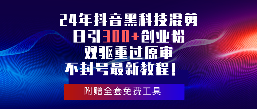 （10212期）24年抖音黑科技混剪日引300+创业粉，双驱重过原审不封号最新教程！-117资源网