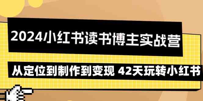 2024小红书读书博主实战营：从定位到制作到变现 42天玩转小红书-117资源网