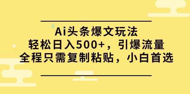 （9853期）Ai头条爆文玩法，轻松日入500+，引爆流量全程只需复制粘贴，小白首选-117资源网