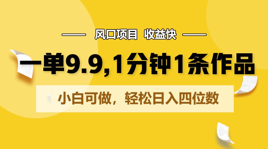 一单9.9，1分钟1条作品，小白可做，轻松日入四位数-117资源网