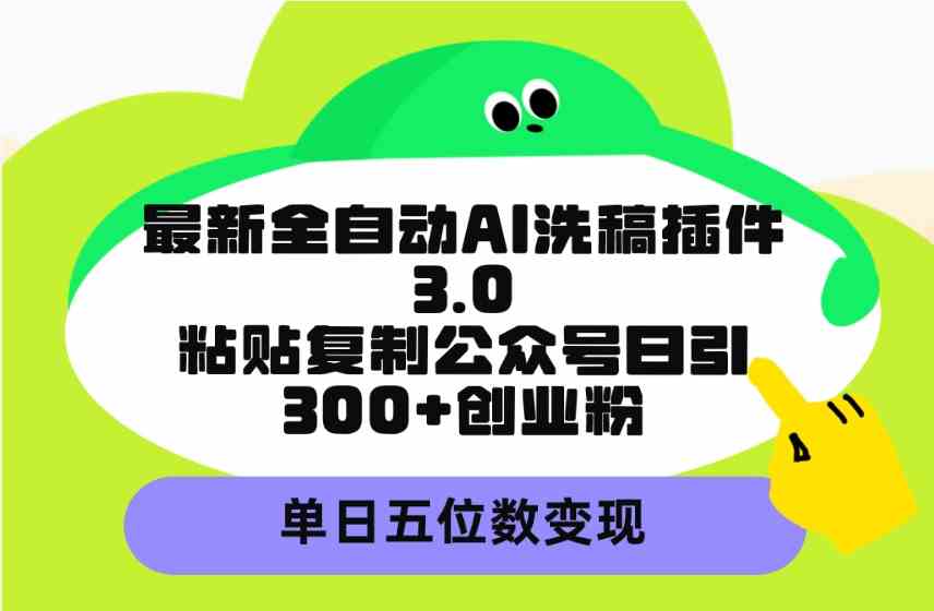 （9662期）最新全自动AI洗稿插件3.0，粘贴复制公众号日引300+创业粉，单日五位数变现-117资源网