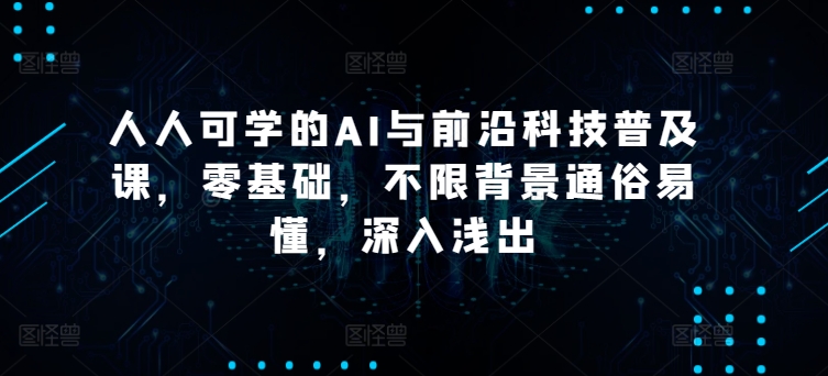 人人可学的AI与前沿科技普及课，零基础，不限背景通俗易懂，深入浅出-117资源网