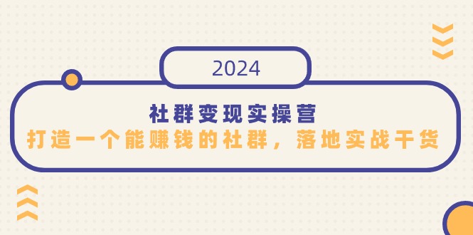 社群变现实操营，打造一个能赚钱的社群，落地实战干货，尤其适合知识变现-117资源网