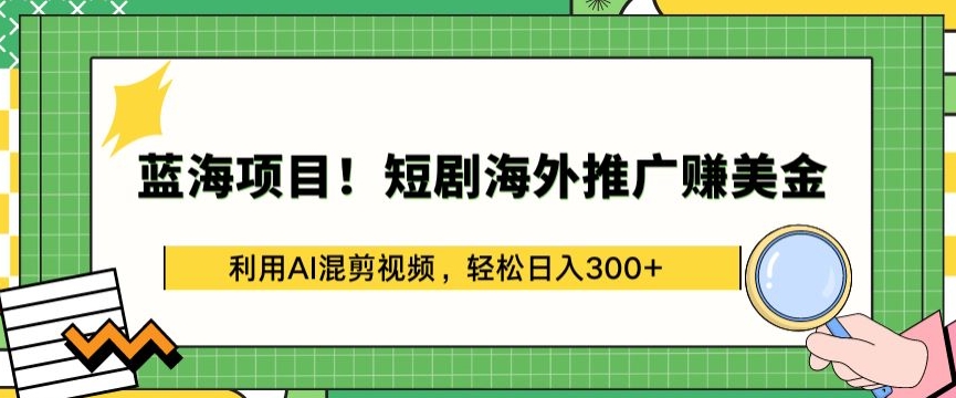 蓝海项目!短剧海外推广赚美金，利用AI混剪视频，轻松日入300+-117资源网