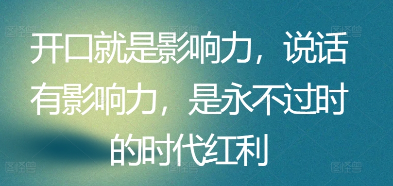 开口就是影响力，说话有影响力，是永不过时的时代红利-117资源网