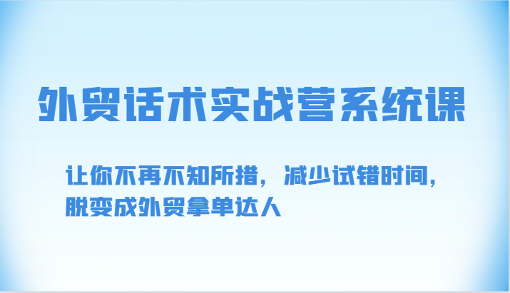 外贸话术实战营系统课-让你不再不知所措，减少试错时间，脱变成外贸拿单达人-117资源网