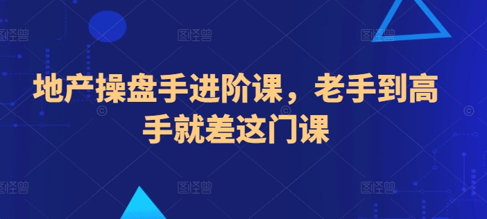 地产操盘手进阶课，老手到高手就差这门课-117资源网