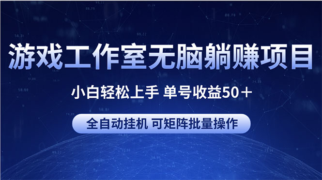 （10783期）游戏工作室无脑躺赚项目 小白轻松上手 单号收益50＋ 可矩阵批量操作-117资源网