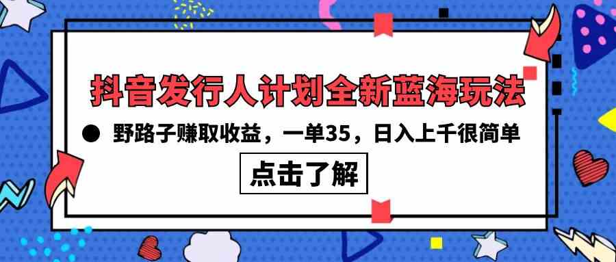 （10067期）抖音发行人计划全新蓝海玩法，野路子赚取收益，一单35，日入上千很简单!-117资源网