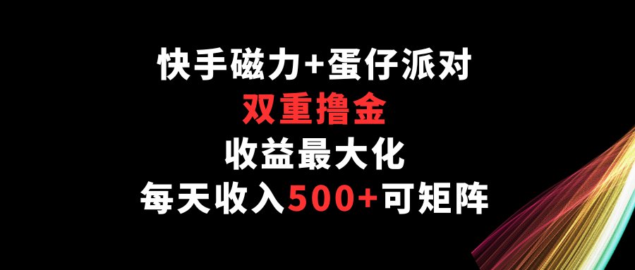 快手磁力+蛋仔派对，双重撸金，收益最大化，每天收入500+，可矩阵-117资源网