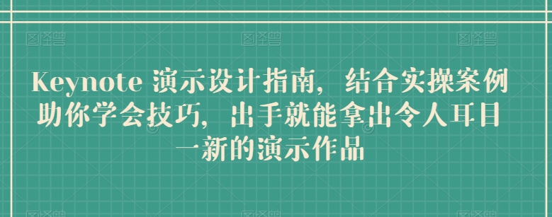 Keynote 演示设计指南，结合实操案例助你学会技巧，出手就能拿出令人耳目一新的演示作品-117资源网