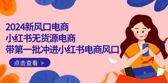 （10129期）2024新风口电商，小红书无货源电商，带第一批冲进小红书电商风口（18节）-117资源网