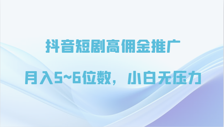 抖音短剧高佣金推广，月入5~6位数，小白无压力-117资源网