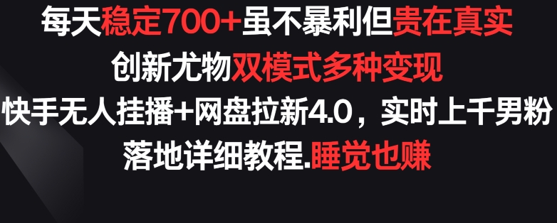 每天稳定700+，收益不高但贵在真实，创新尤物双模式多渠种变现，快手无人挂播+网盘拉新4.0-117资源网