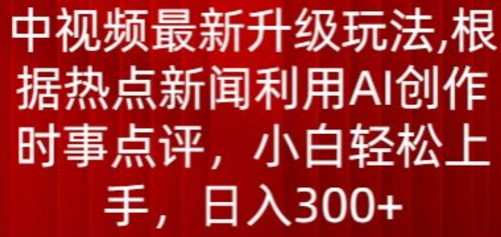 中视频最新升级玩法，根据热点新闻利用AI创作时事点评，日入300+-117资源网