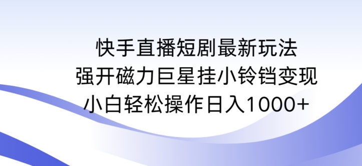 快手直播短剧最新玩法，强开磁力巨星挂小铃铛变现，小白轻松操作日入1000+-117资源网