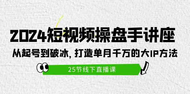 （9970期）2024短视频操盘手讲座：从起号到破冰，打造单月千万的大IP方法（25节）-117资源网