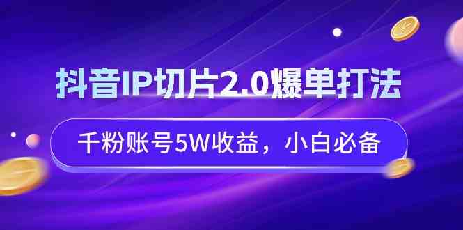 （9132期）抖音IP切片2.0爆单打法，千粉账号5W收益，小白必备-117资源网