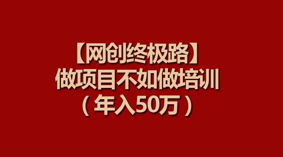 （9550期）【网创终极路】做项目不如做项目培训，年入50万-117资源网