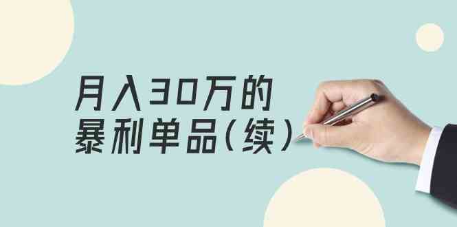 某公众号付费文章《月入30万的暴利单品(续)》客单价三四千，非常暴利-117资源网