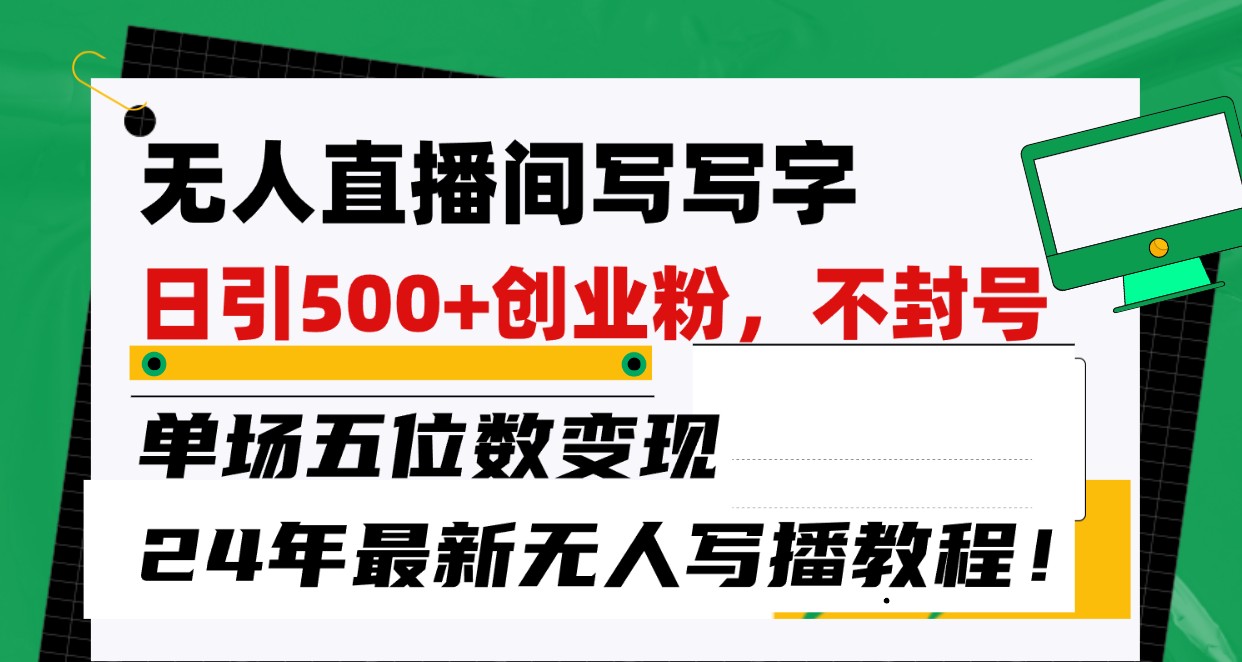 无人直播间写字日引500+创业粉，单场五位数变现，24年最新无人写播不封号教程！-117资源网