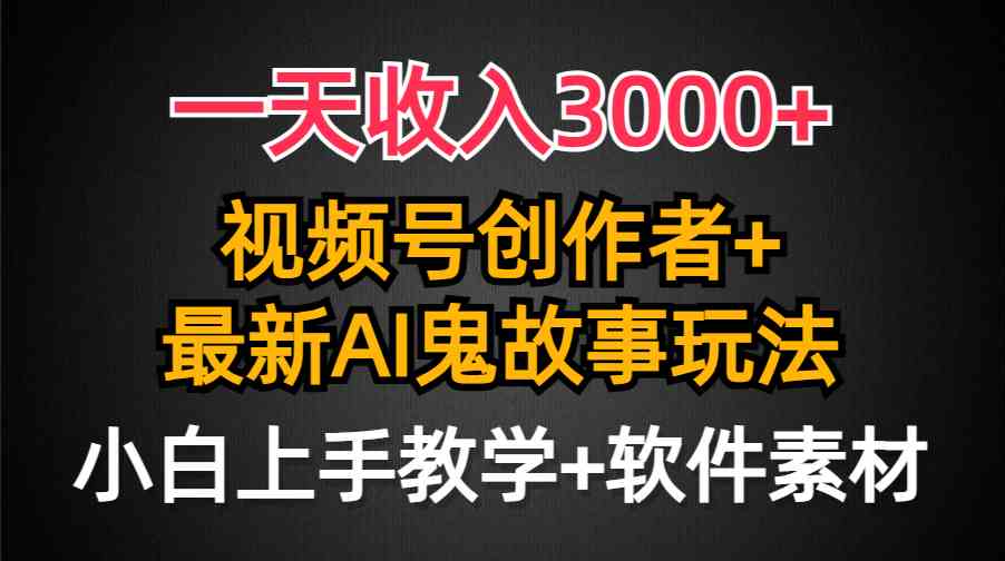 （9445期）一天收入3000+，视频号创作者AI创作鬼故事玩法，条条爆流量，小白也能轻…-117资源网