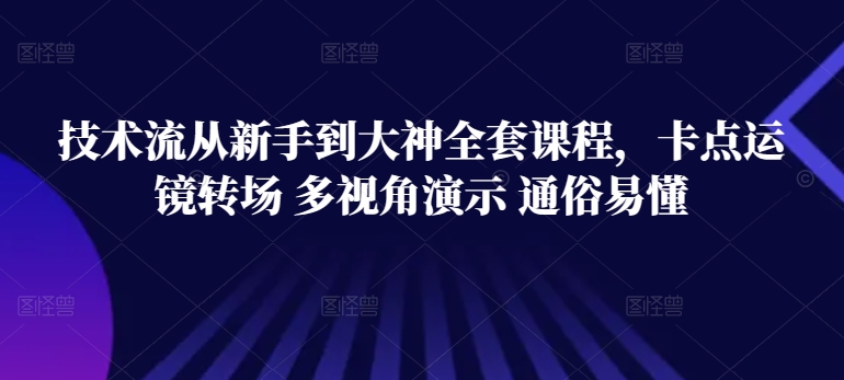 技术流从新手到大神全套课程，卡点运镜转场 多视角演示 通俗易懂-117资源网