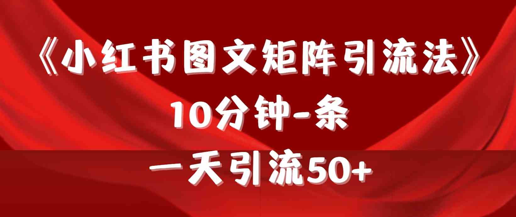 （9538期）《小红书图文矩阵引流法》 10分钟-条 ，一天引流50+-117资源网