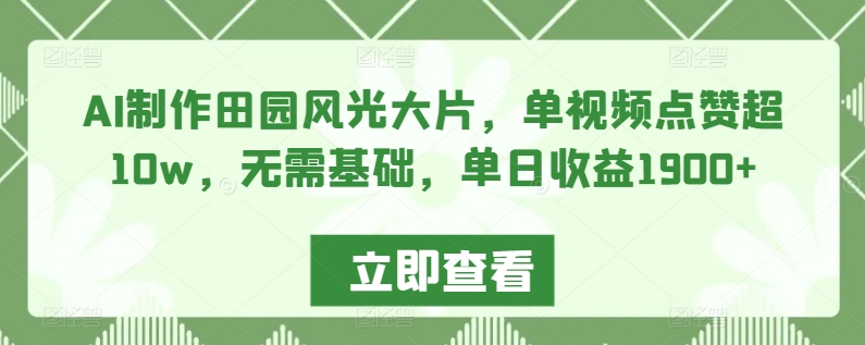 AI制作田园风光大片，单视频点赞超10w，无需基础，单日收益1900+-117资源网