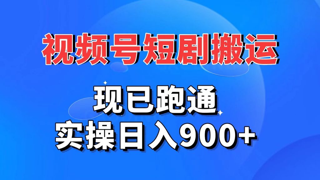 视频号短剧搬运，现已跑通。实操日入900+-117资源网