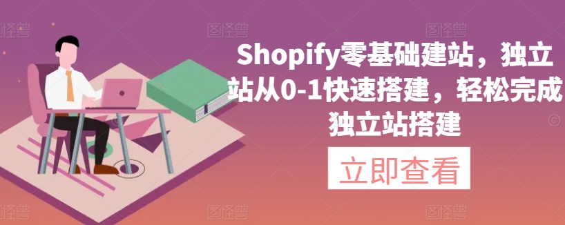 Shopify零基础建站，独立站从0-1快速搭建，轻松完成独立站搭建-117资源网