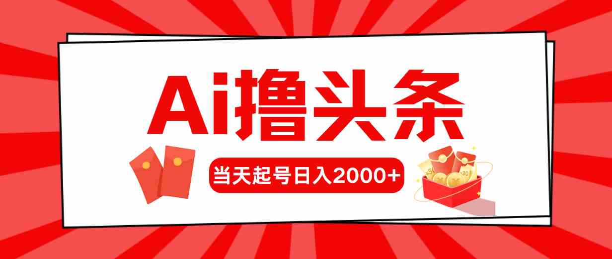 （10191期）Ai撸头条，当天起号，第二天见收益，日入2000+-117资源网