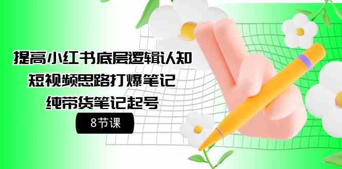 （9840期）提高小红书底层逻辑认知+短视频思路打爆笔记+纯带货笔记起号（8节课）-117资源网