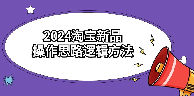 2024淘宝新品操作思路逻辑方法（6节视频课）-117资源网