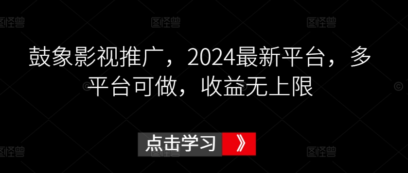 鼓象影视推广，2024最新平台，多平台可做，收益无上限-117资源网