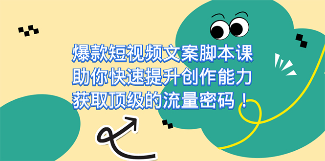 爆款短视频文案脚本课，助你快速提升创作能力，获取顶级的流量密码！-117资源网