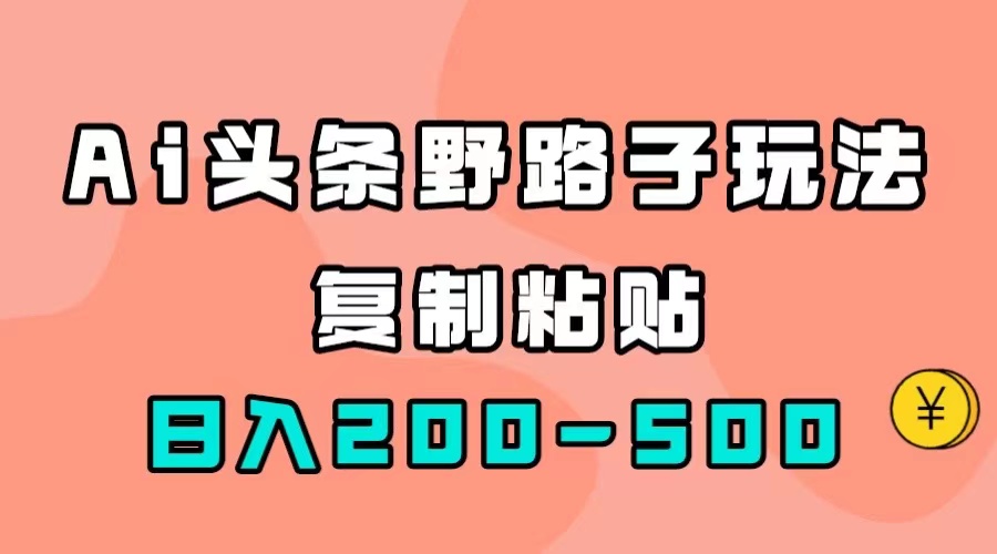 AI头条野路子玩法，只需复制粘贴，日入200-500+-117资源网