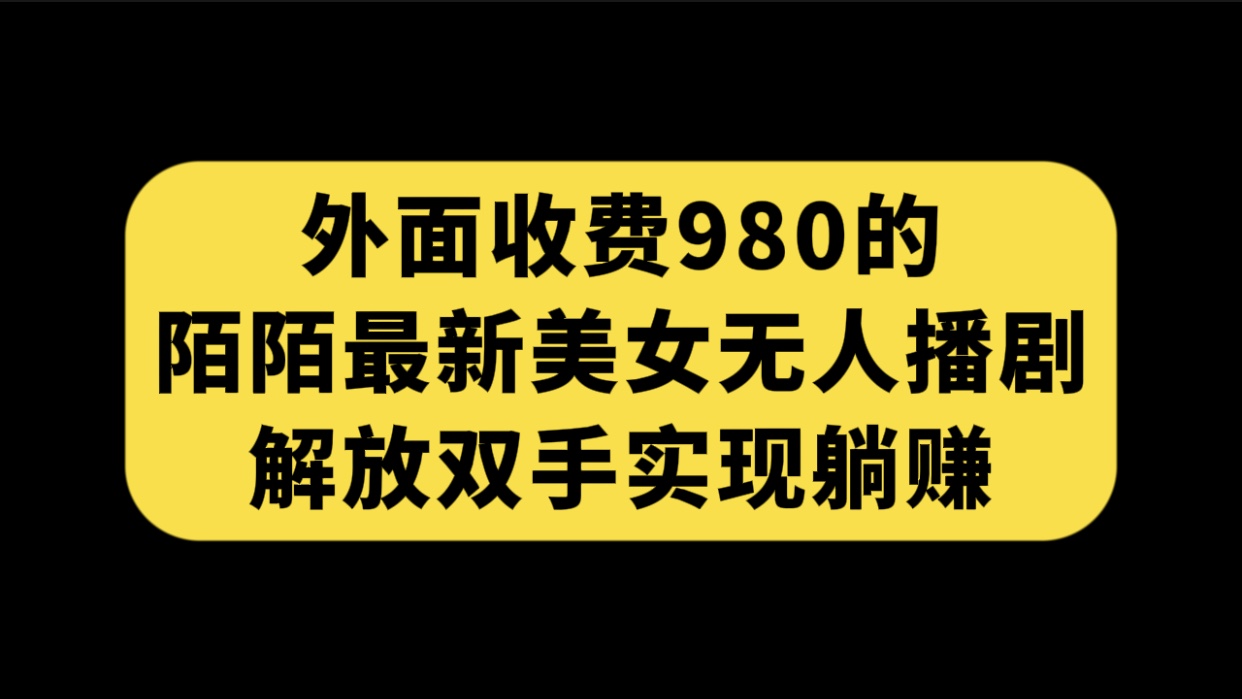 外面收费980陌陌最新美女无人播剧玩法 解放双手实现躺赚（附100G影视资源）-117资源网