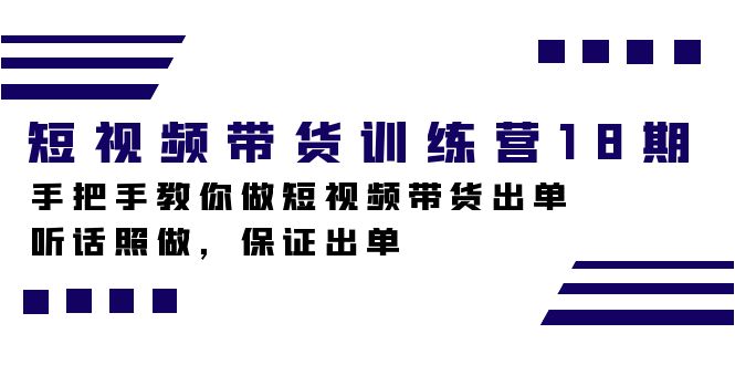 短视频带货训练营18期，手把手教你做短视频带货出单，听话照做，保证出单-117资源网