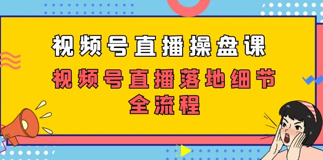 视频号直播操盘课，视频号直播落地细节全流程（27节课）-117资源网