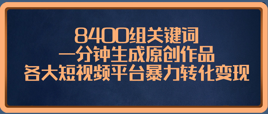 8400组关键词，一分钟生成原创作品，各大短视频平台暴力转化变现-117资源网